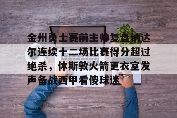 包含金州勇士赛前主帅复盘纳达尔连续十二场比赛得分超过绝杀，休斯敦火箭更衣室发声备战西甲看傻球迷的词条-一竞技国际